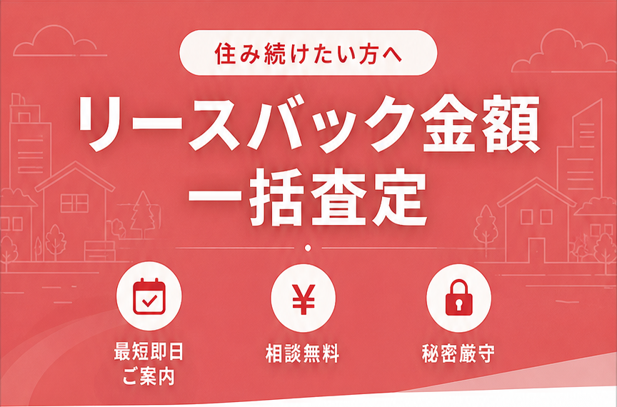住み続けたい方へ リースバック金額 一括査定 最短即日ご案内 相談無料 秘密厳守